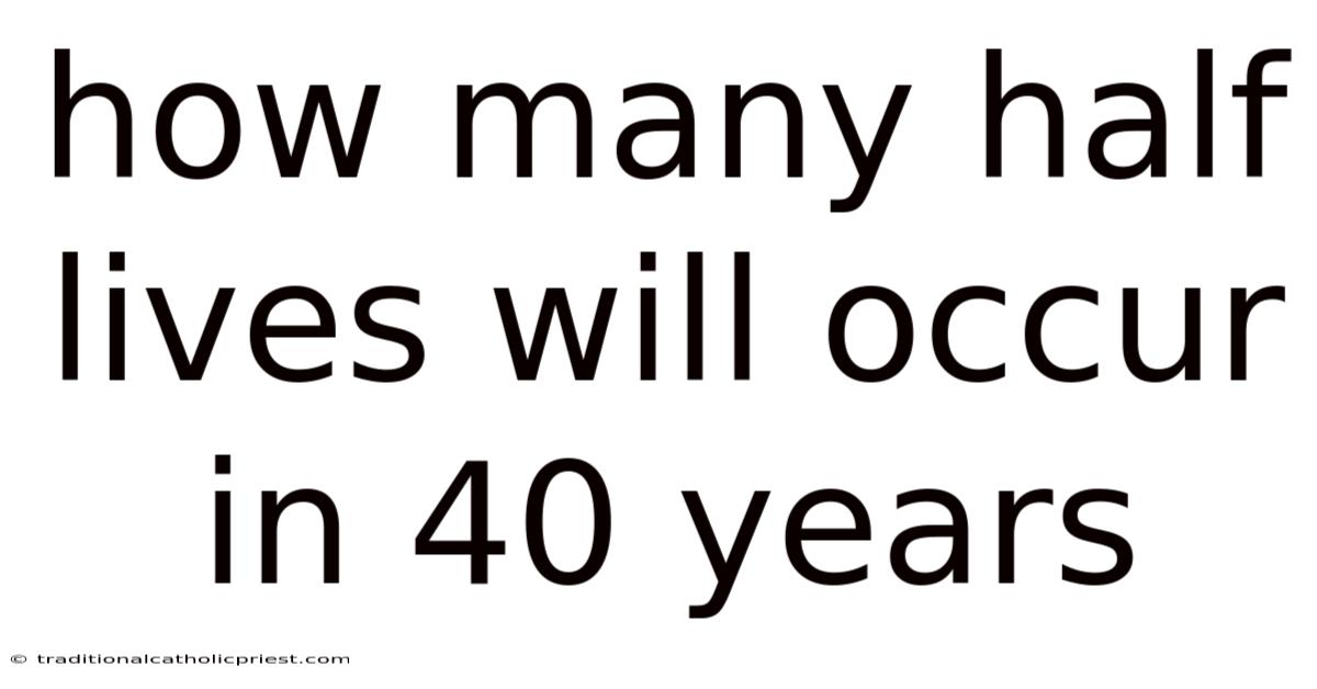 How Many Half Lives Will Occur In 40 Years