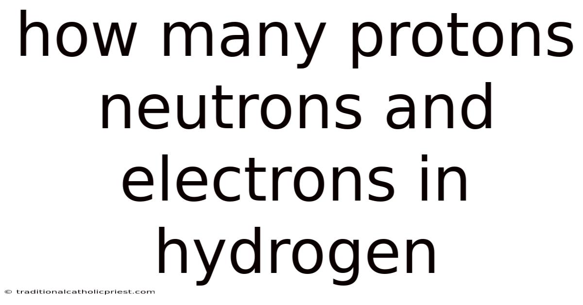 How Many Protons Neutrons And Electrons In Hydrogen