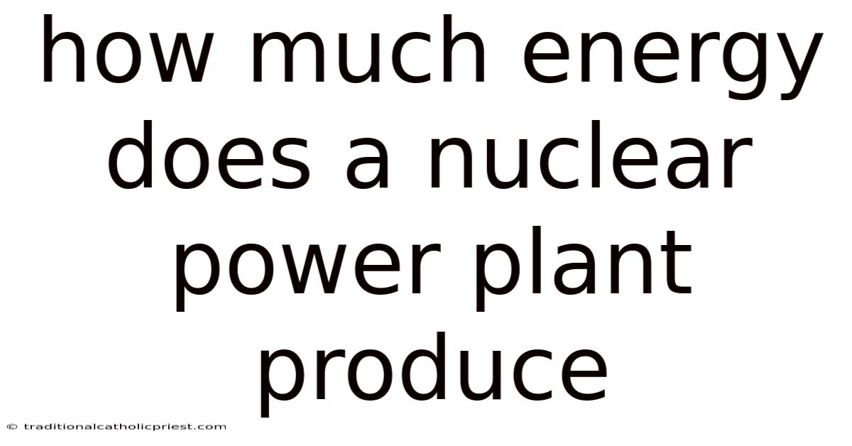 How Much Energy Does A Nuclear Power Plant Produce