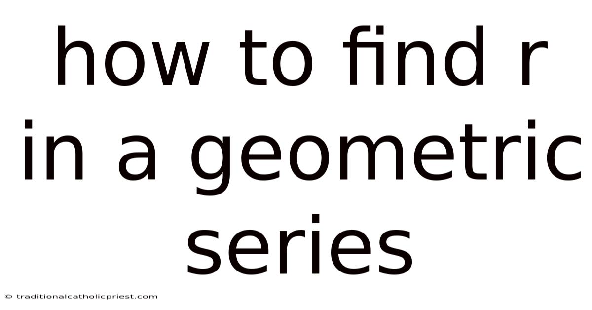 How To Find R In A Geometric Series