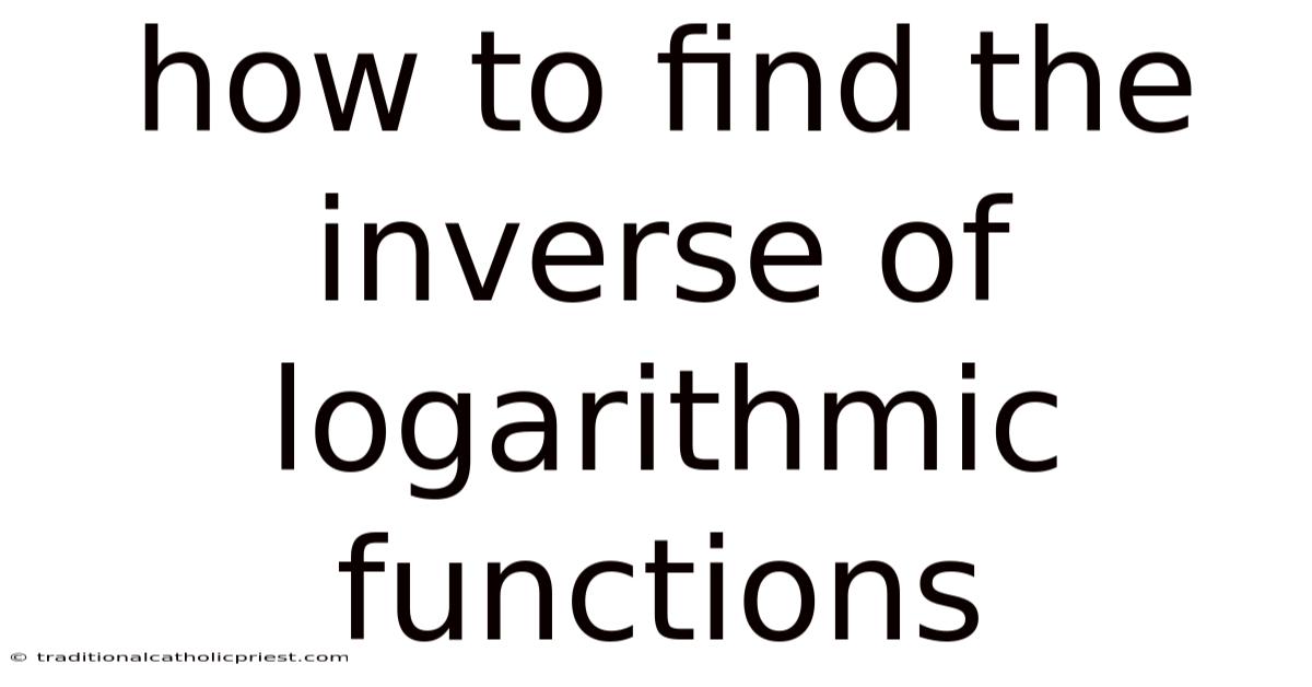 How To Find The Inverse Of Logarithmic Functions