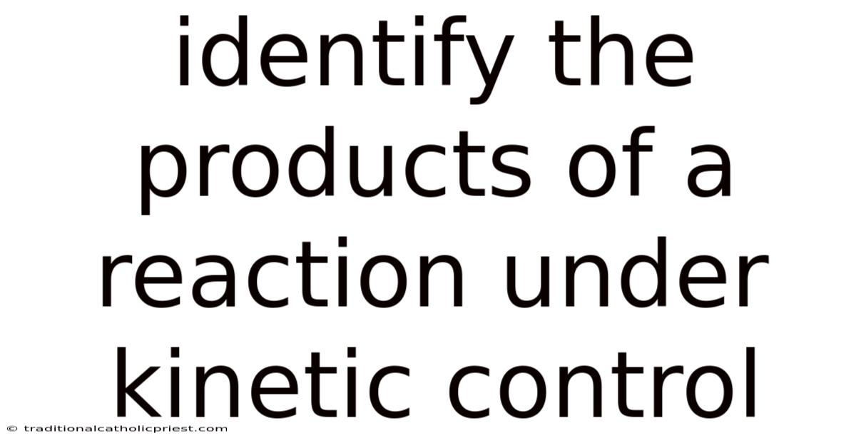 Identify The Products Of A Reaction Under Kinetic Control
