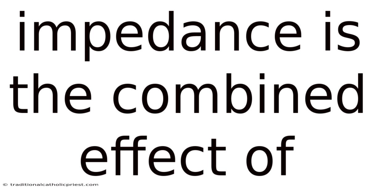 Impedance Is The Combined Effect Of