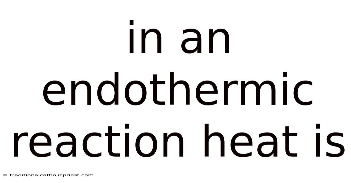In An Endothermic Reaction Heat Is