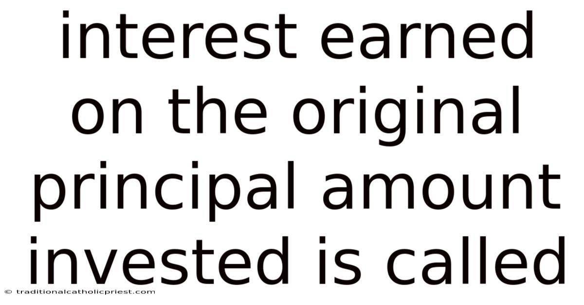 Interest Earned On The Original Principal Amount Invested Is Called
