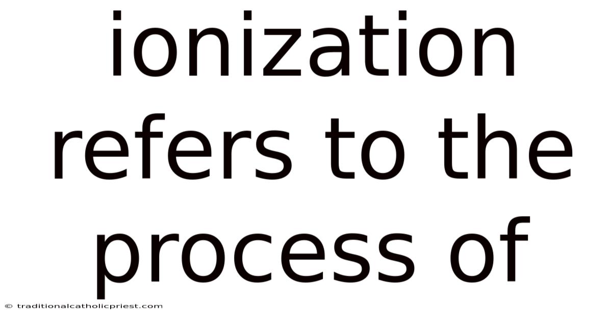 Ionization Refers To The Process Of