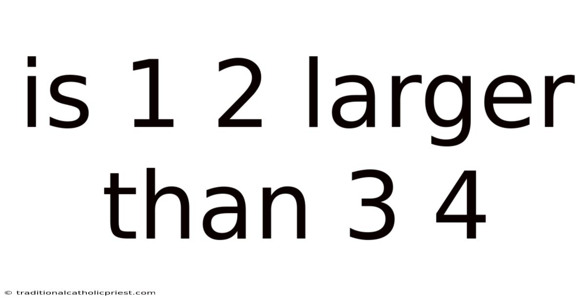 Is 1 2 Larger Than 3 4