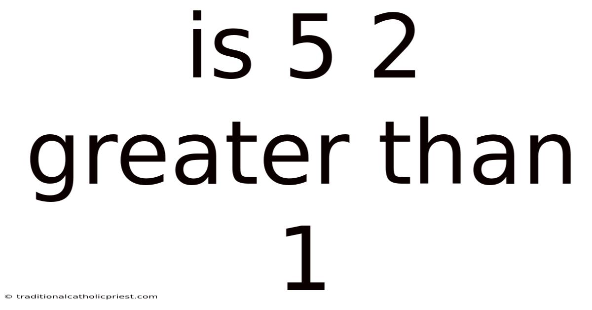 Is 5 2 Greater Than 1