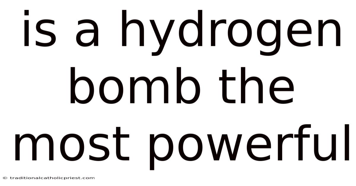 Is A Hydrogen Bomb The Most Powerful