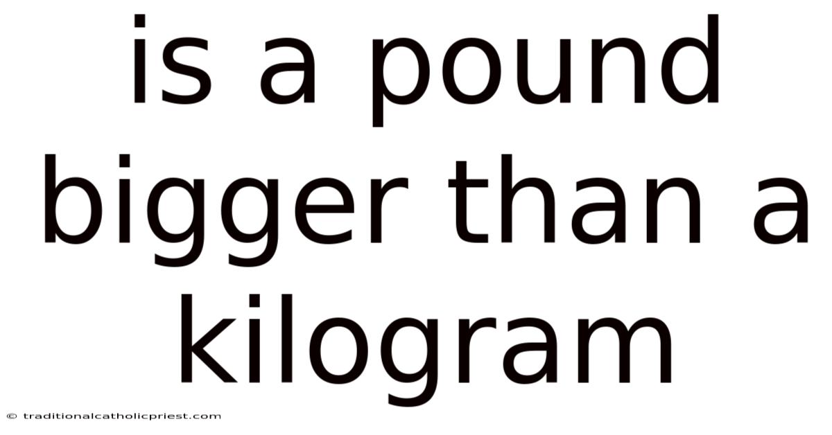 Is A Pound Bigger Than A Kilogram