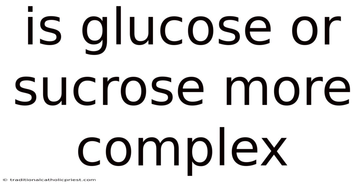 Is Glucose Or Sucrose More Complex