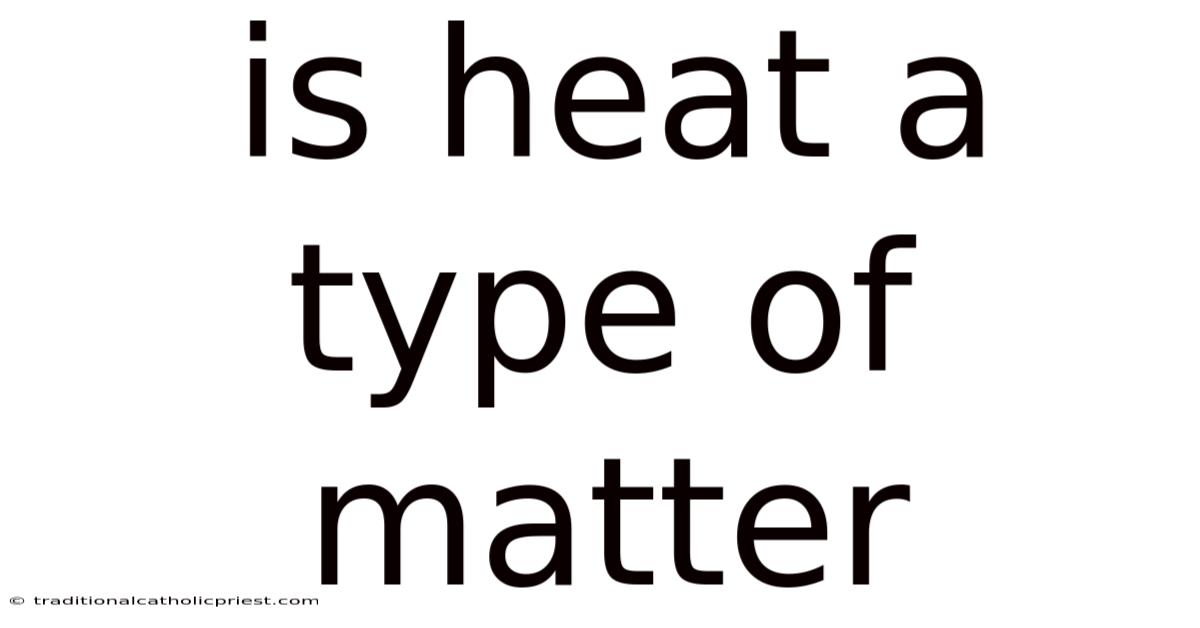 Is Heat A Type Of Matter