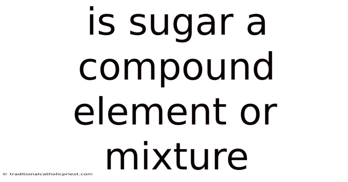 Is Sugar A Compound Element Or Mixture