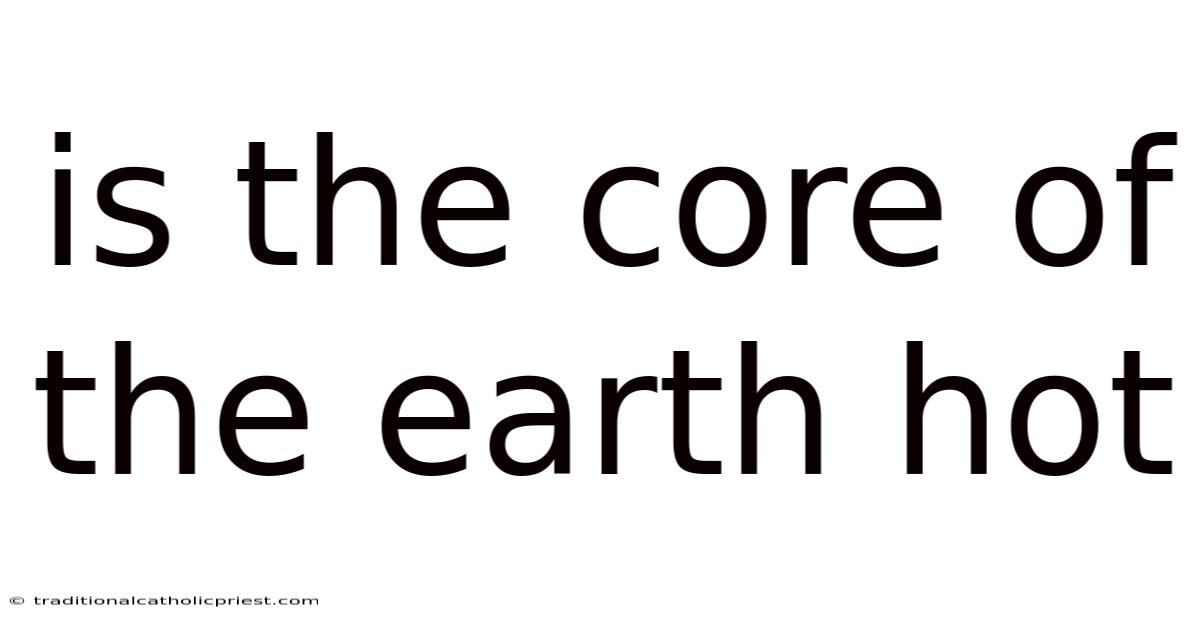 Is The Core Of The Earth Hot