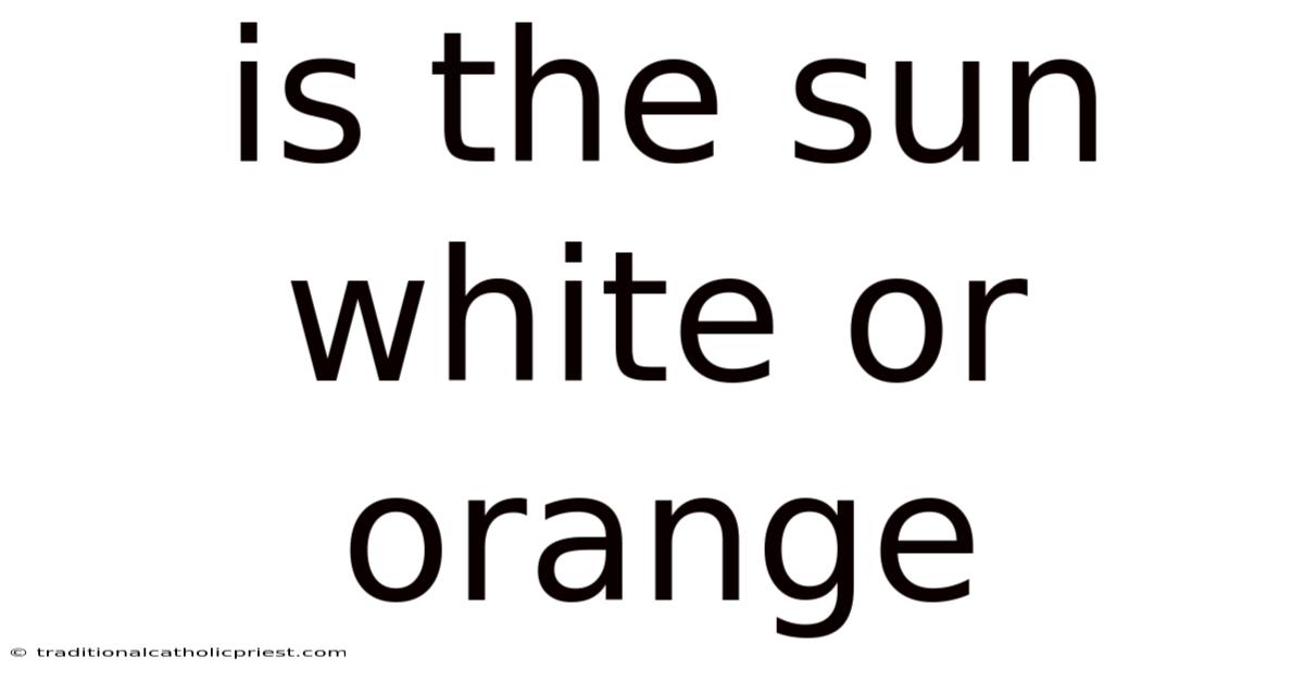Is The Sun White Or Orange