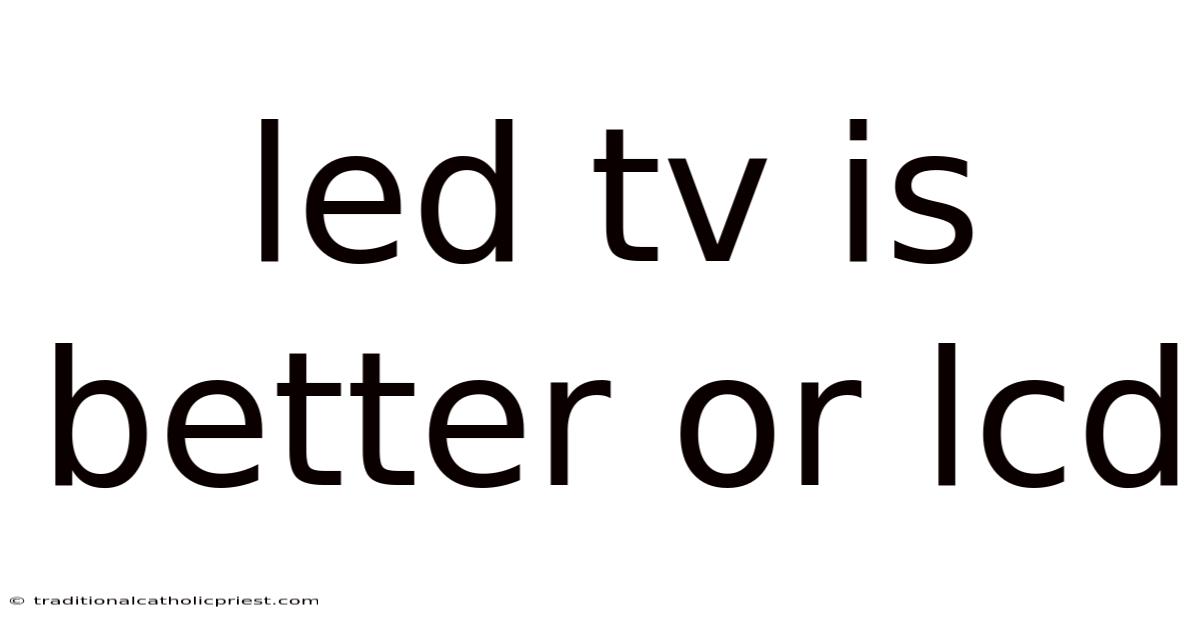 Led Tv Is Better Or Lcd