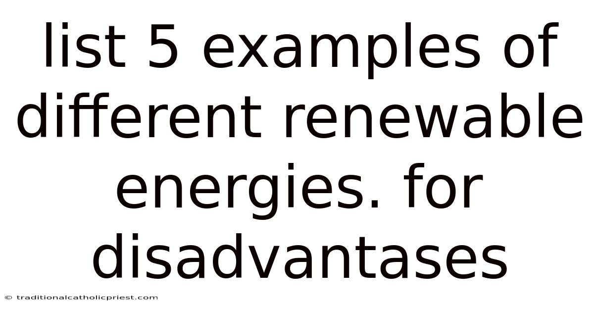 List 5 Examples Of Different Renewable Energies. For Disadvantases
