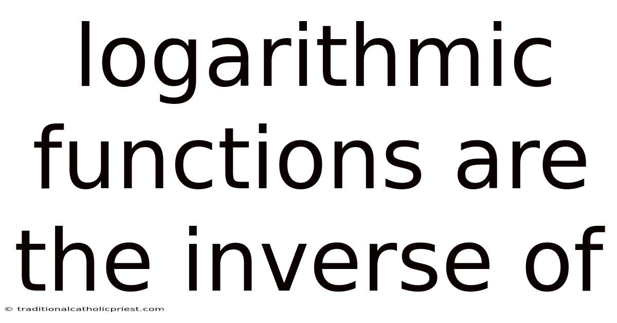 Logarithmic Functions Are The Inverse Of