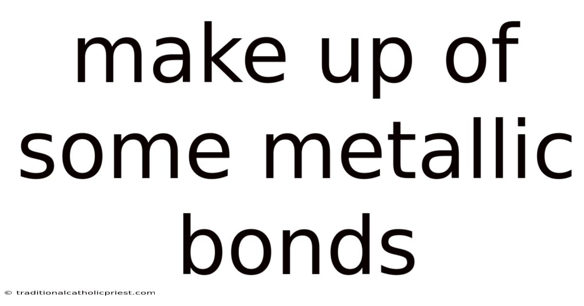 Make Up Of Some Metallic Bonds