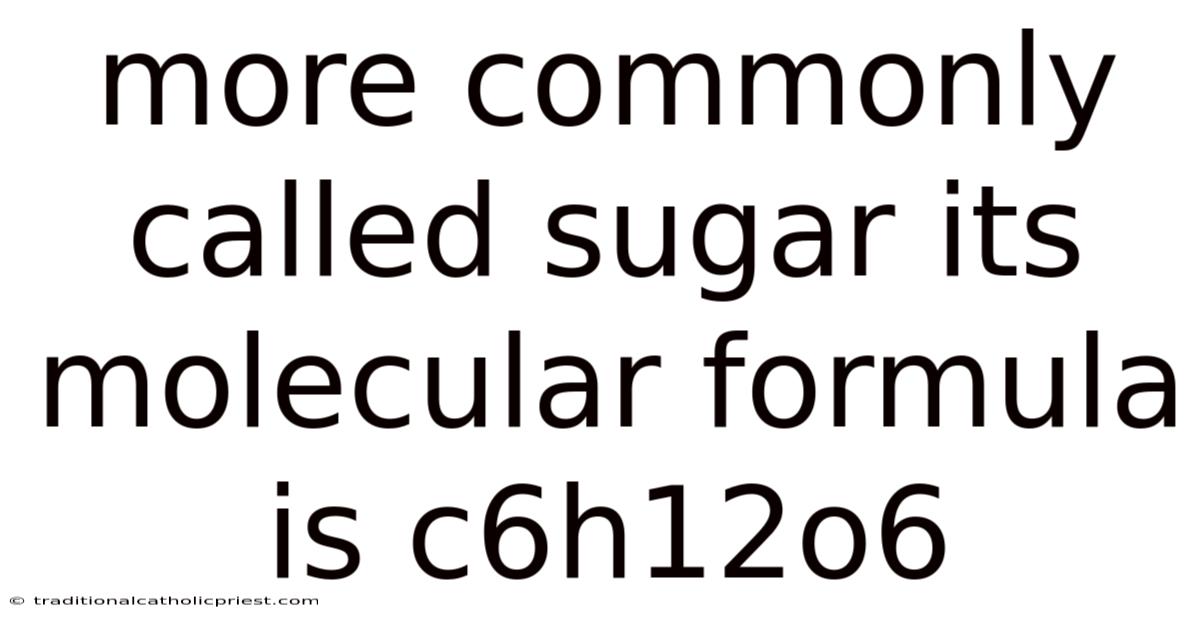 More Commonly Called Sugar Its Molecular Formula Is C6h12o6