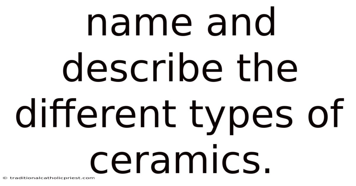Name And Describe The Different Types Of Ceramics.