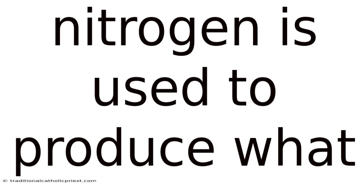 Nitrogen Is Used To Produce What