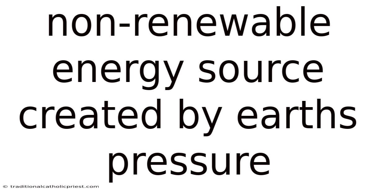 Non-renewable Energy Source Created By Earths Pressure