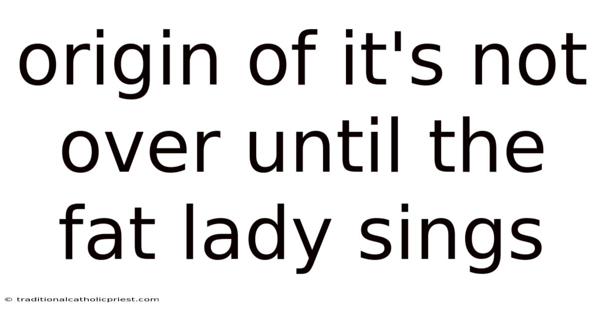 Origin Of It's Not Over Until The Fat Lady Sings