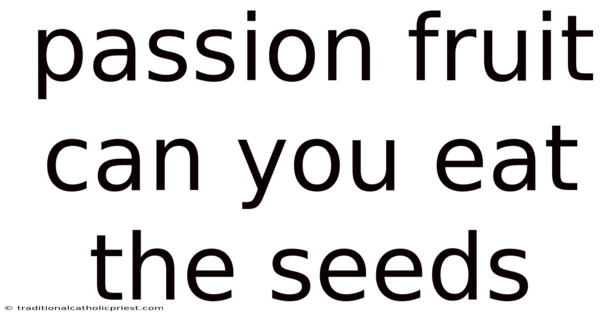 Passion Fruit Can You Eat The Seeds