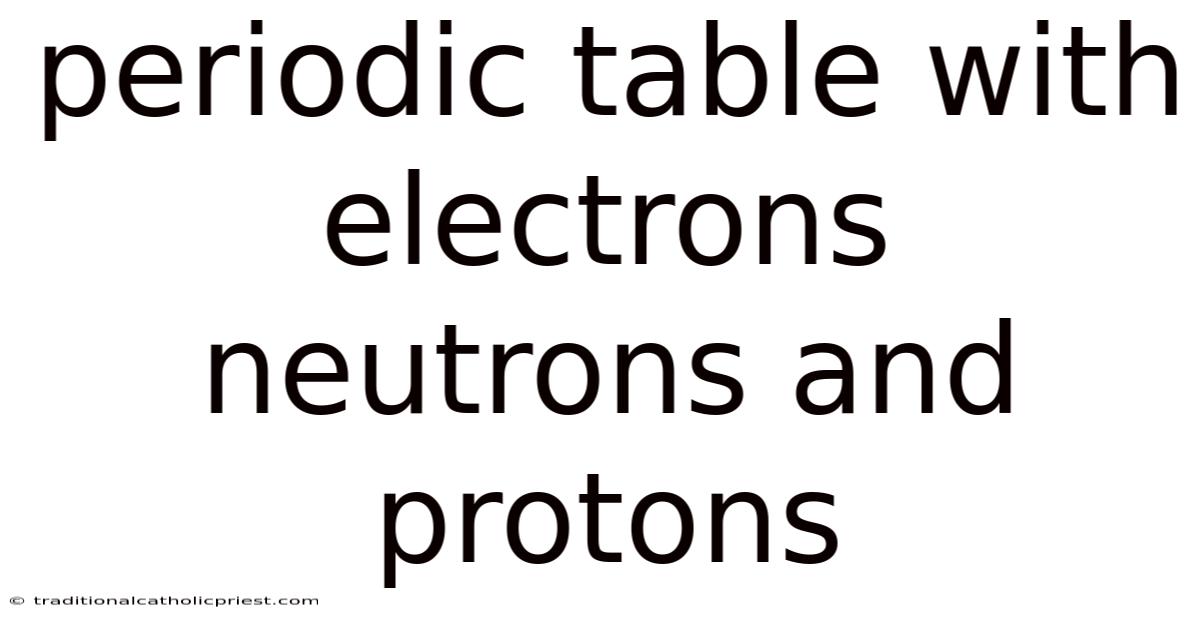 Periodic Table With Electrons Neutrons And Protons