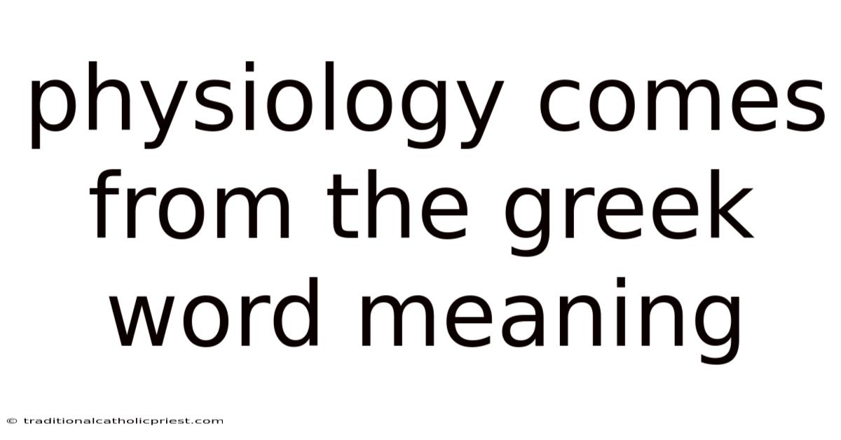 Physiology Comes From The Greek Word Meaning