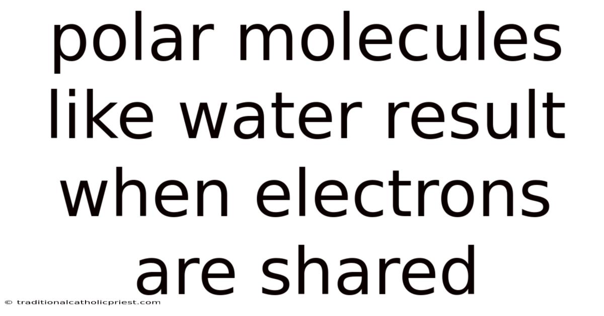 Polar Molecules Like Water Result When Electrons Are Shared