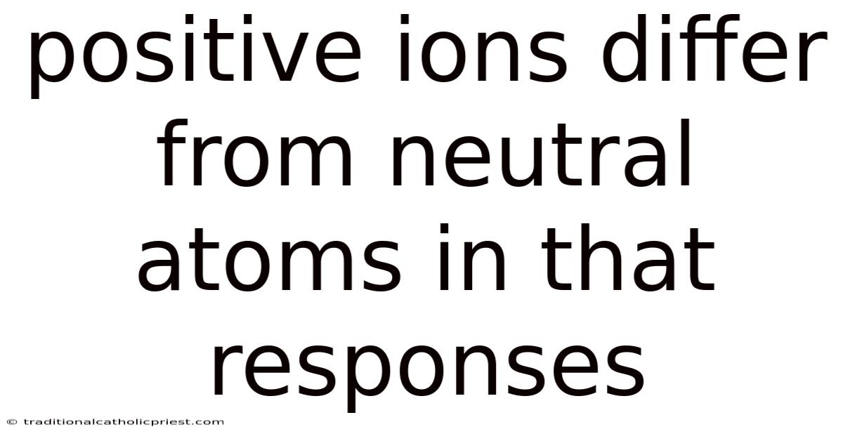 Positive Ions Differ From Neutral Atoms In That Responses