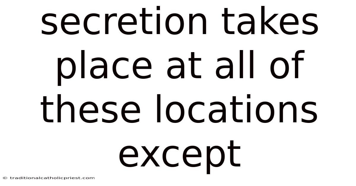 Secretion Takes Place At All Of These Locations Except