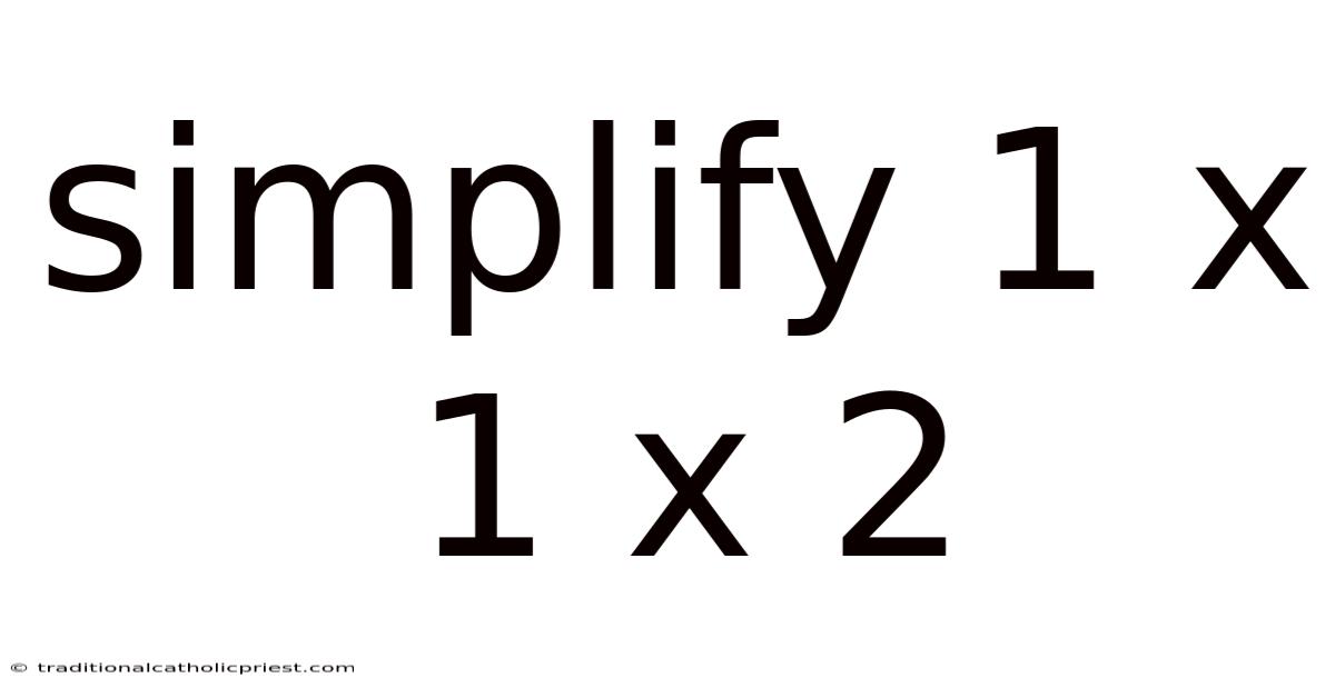 Simplify 1 X 1 X 2