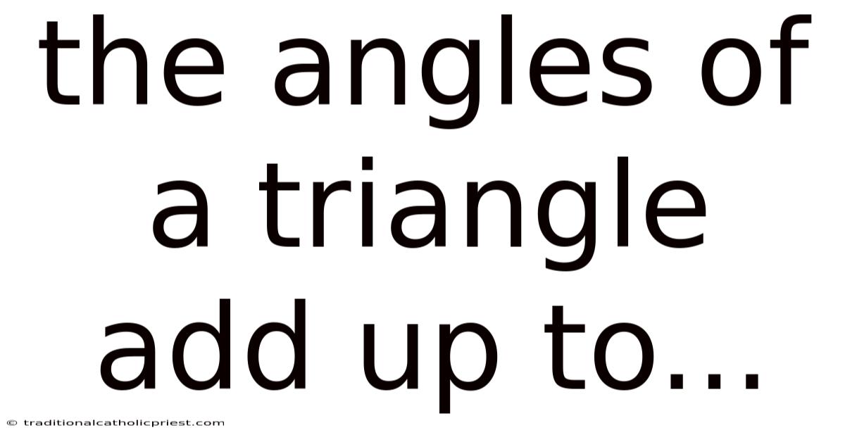 The Angles Of A Triangle Add Up To...