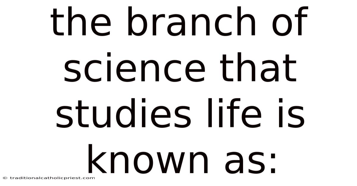 The Branch Of Science That Studies Life Is Known As: