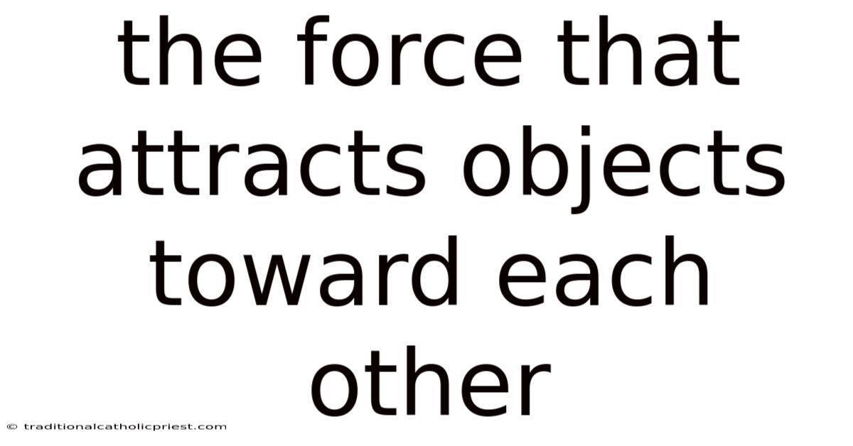The Force That Attracts Objects Toward Each Other