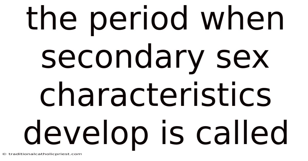The Period When Secondary Sex Characteristics Develop Is Called