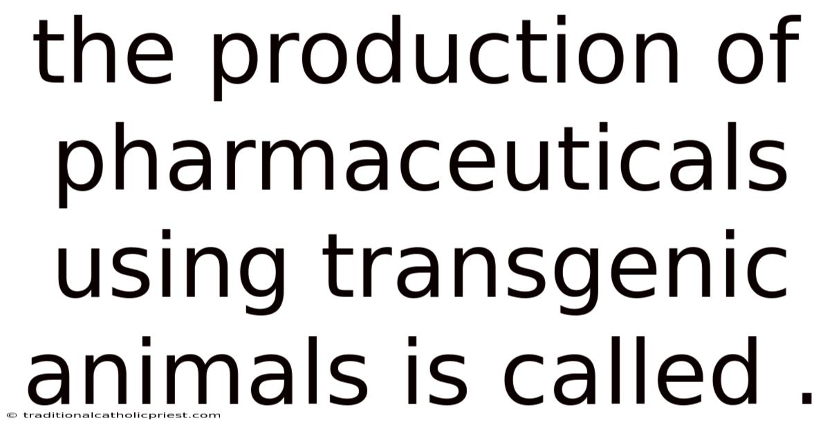The Production Of Pharmaceuticals Using Transgenic Animals Is Called .