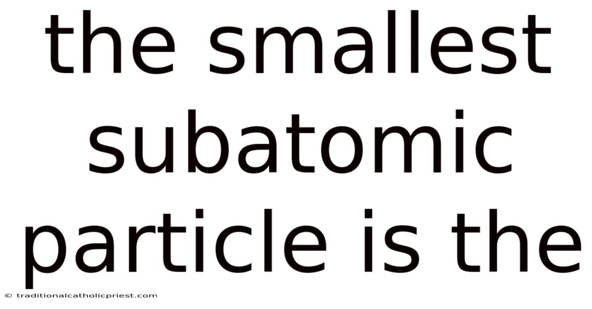 The Smallest Subatomic Particle Is The