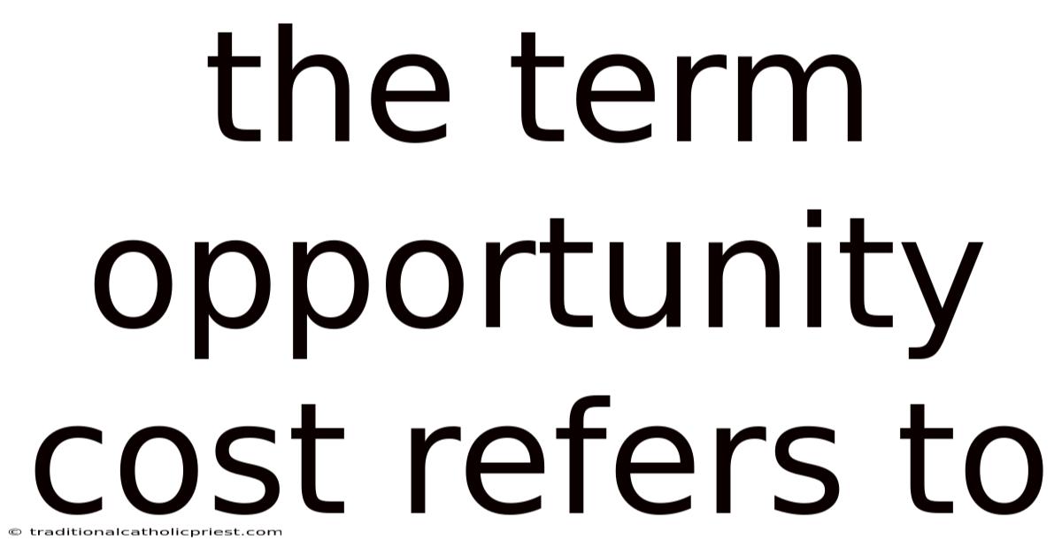 The Term Opportunity Cost Refers To