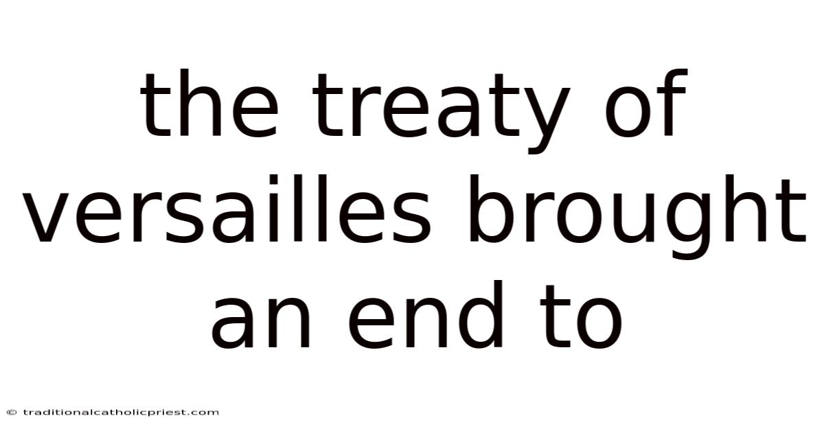 The Treaty Of Versailles Brought An End To