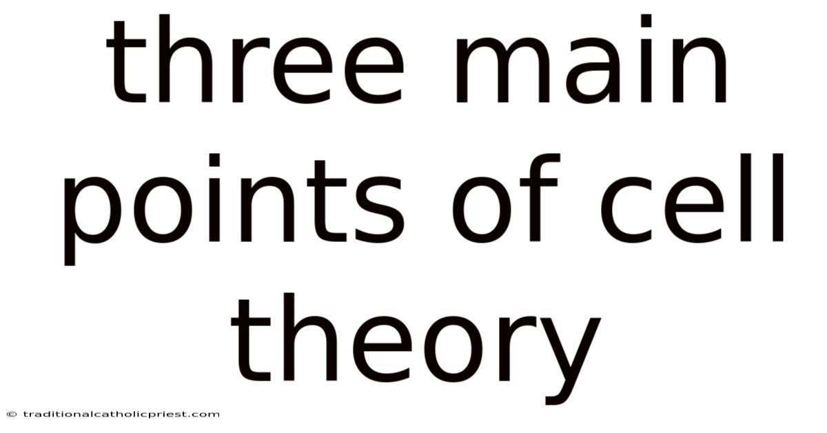 Three Main Points Of Cell Theory