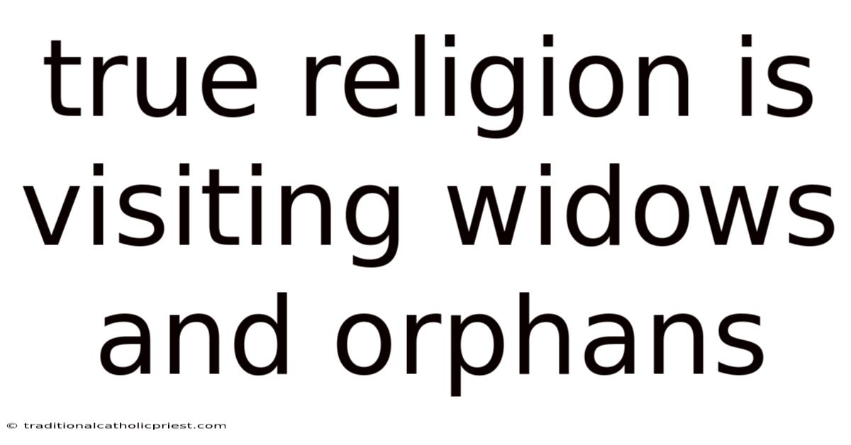 True Religion Is Visiting Widows And Orphans