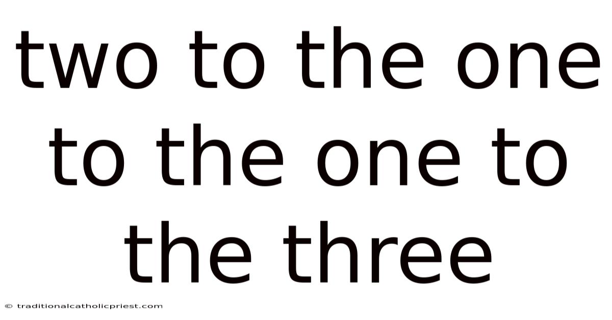Two To The One To The One To The Three