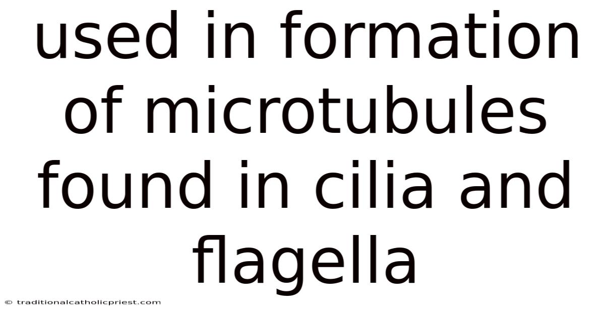 Used In Formation Of Microtubules Found In Cilia And Flagella