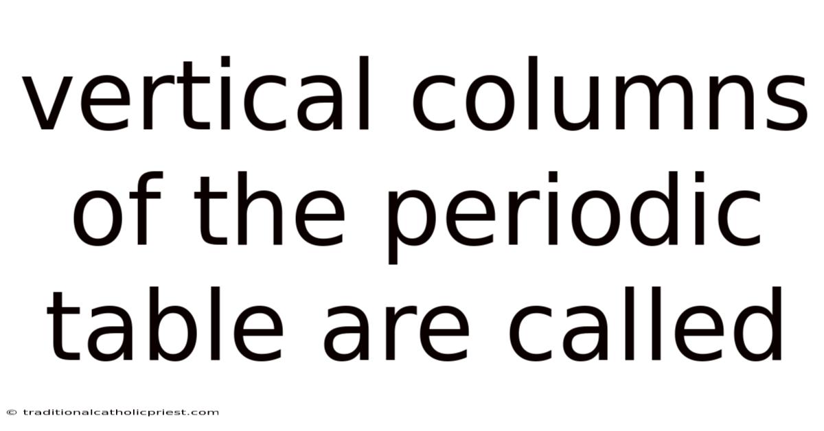 Vertical Columns Of The Periodic Table Are Called