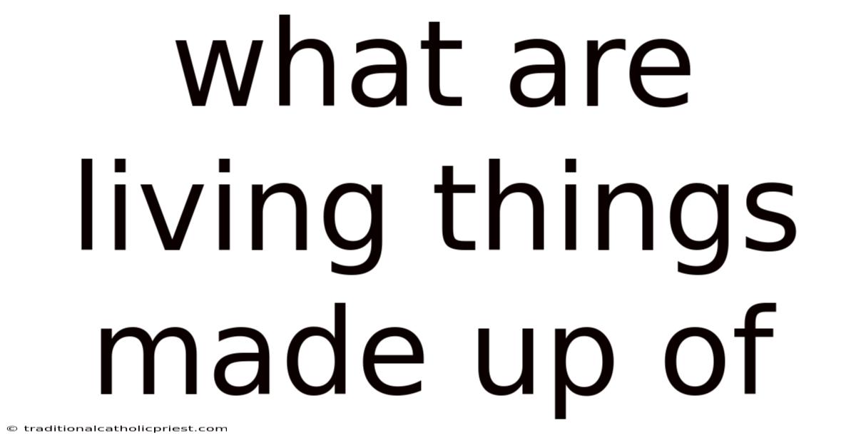 What Are Living Things Made Up Of