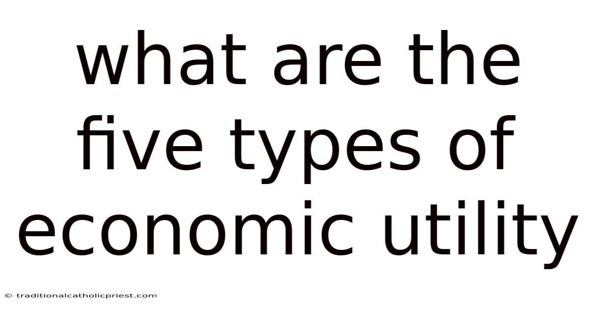 What Are The Five Types Of Economic Utility